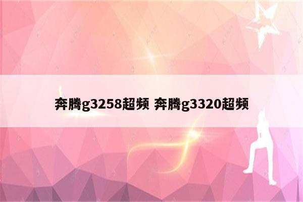 奔腾g3258超频 奔腾g3320超频