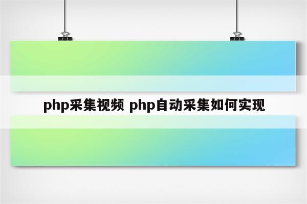 php采集视频 php自动采集如何实现