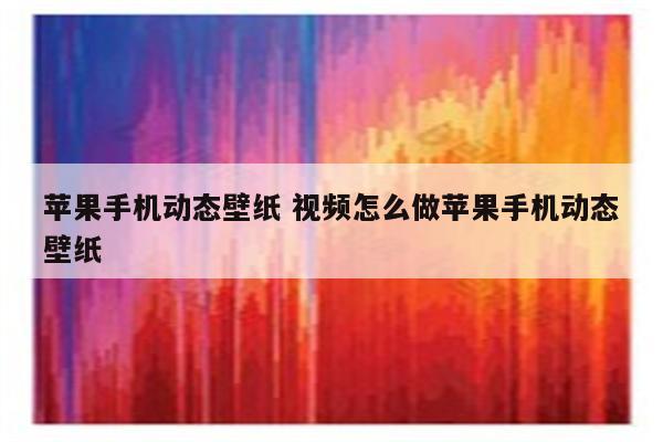 苹果手机动态壁纸 视频怎么做苹果手机动态壁纸