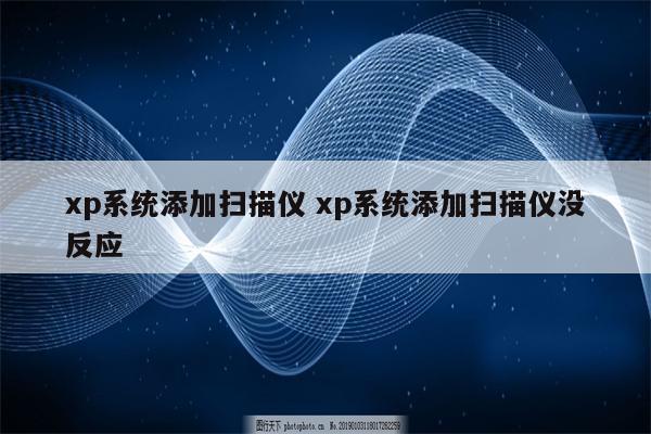 xp系统添加扫描仪 xp系统添加扫描仪没反应