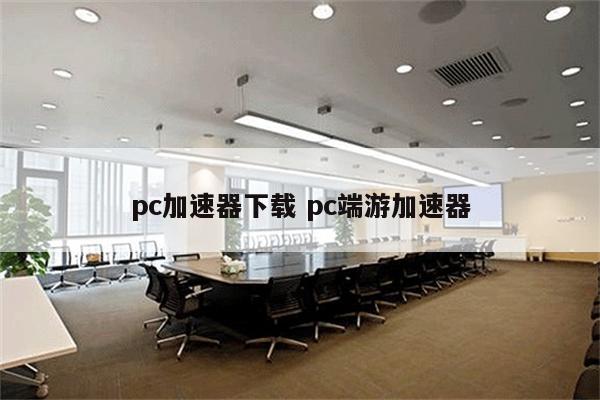 pc加速器下载 pc端游加速器