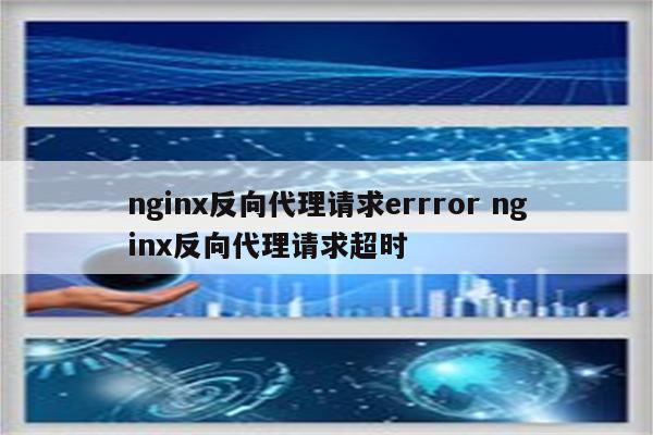 nginx反向代理请求errror nginx反向代理请求超时