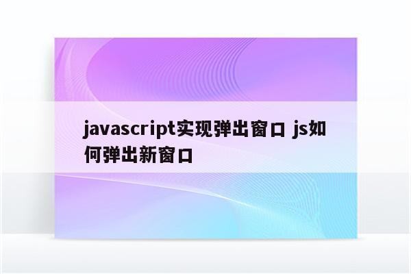 javascript实现弹出窗口 js如何弹出新窗口