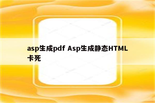 asp生成pdf Asp生成静态HTML卡死