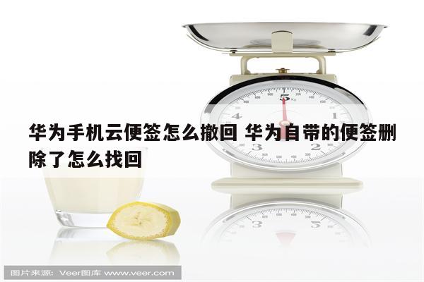 华为手机云便签怎么撤回 华为自带的便签删除了怎么找回