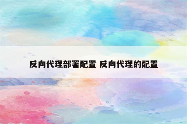 反向代理部署配置 反向代理的配置