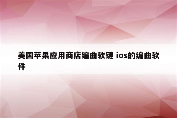 美国苹果应用商店编曲软键 ios的编曲软件