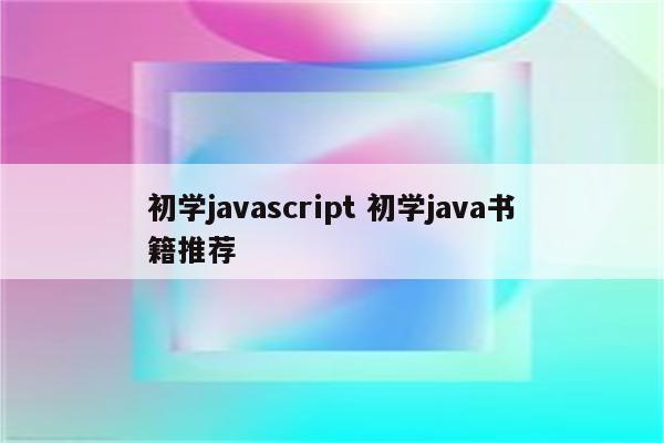 初学javascript 初学java书籍推荐