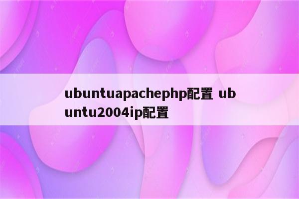 ubuntuapachephp配置 ubuntu2004ip配置