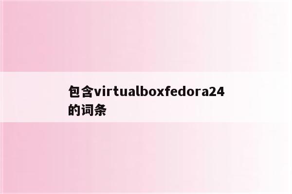 包含virtualboxfedora24的词条