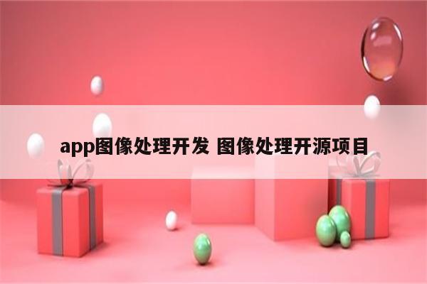 app图像处理开发 图像处理开源项目