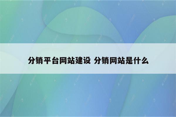 分销平台网站建设 分销网站是什么