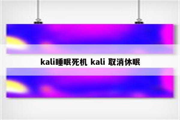 kali睡眠死机 kali 取消休眠