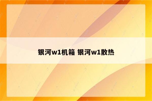 银河w1机箱 银河w1散热