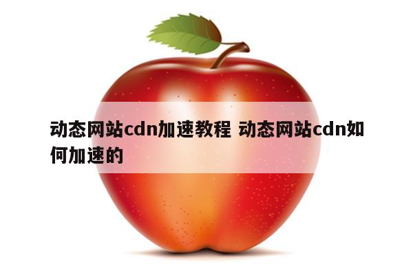 动态网站cdn加速教程 动态网站cdn如何加速的