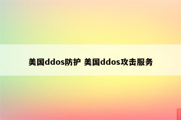 美国ddos防护 美国ddos攻击服务