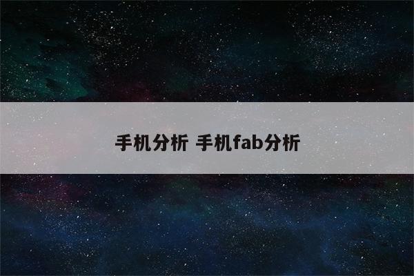 手机分析 手机fab分析