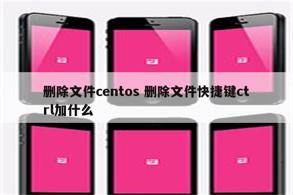 删除文件centos 删除文件快捷键ctrl加什么