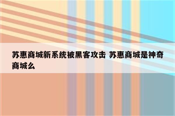 苏惠商城新系统被黑客攻击 苏惠商城是神奇商城么