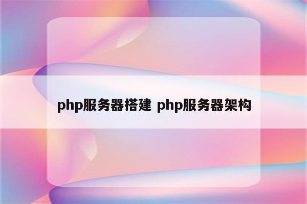 php服务器搭建 php服务器架构