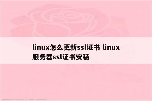 linux怎么更新ssl证书 linux服务器ssl证书安装