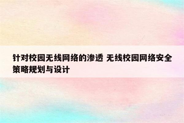 针对校园无线网络的渗透 无线校园网络安全策略规划与设计