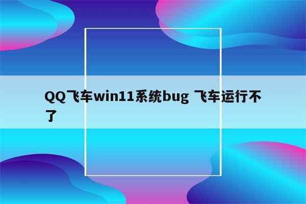 QQ飞车win11系统bug 飞车运行不了