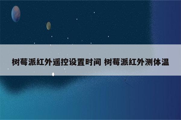 树莓派红外遥控设置时间 树莓派红外测体温