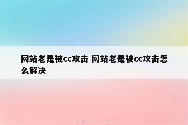 网站老是被cc攻击 网站老是被cc攻击怎么解决