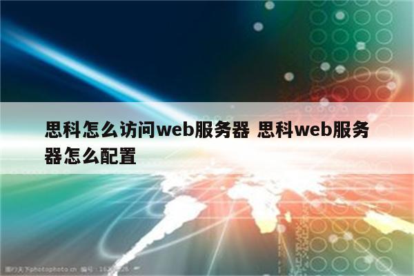 思科怎么访问web服务器 思科web服务器怎么配置