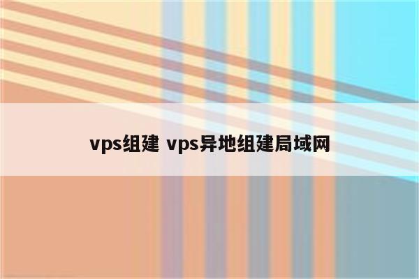 vps组建 vps异地组建局域网