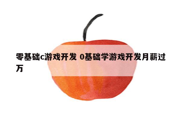 零基础c游戏开发 0基础学游戏开发月薪过万