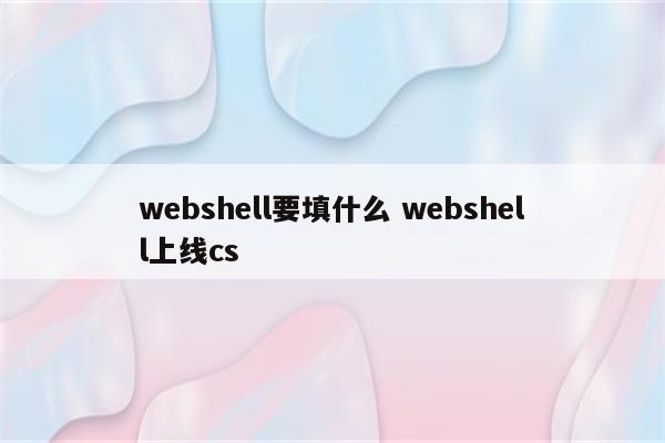 webshell要填什么 webshell上线cs