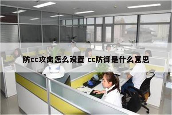 防cc攻击怎么设置 cc防御是什么意思