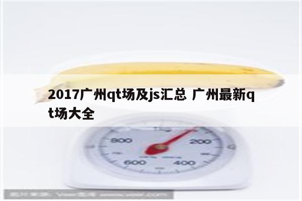 2017广州qt场及js汇总 广州最新qt场大全