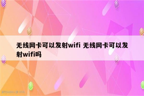 无线网卡可以发射wifi 无线网卡可以发射wifi吗