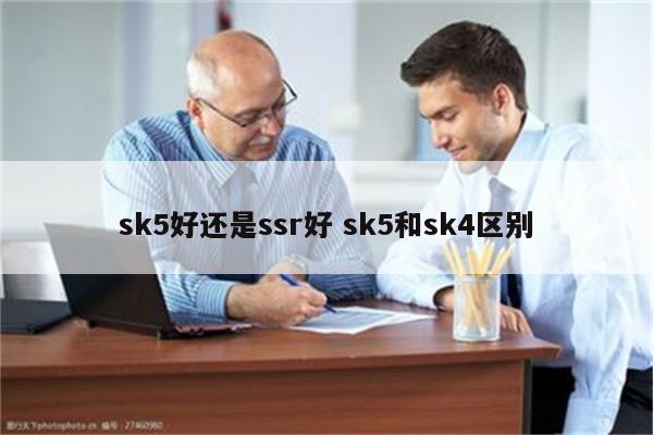 sk5好还是ssr好 sk5和sk4区别