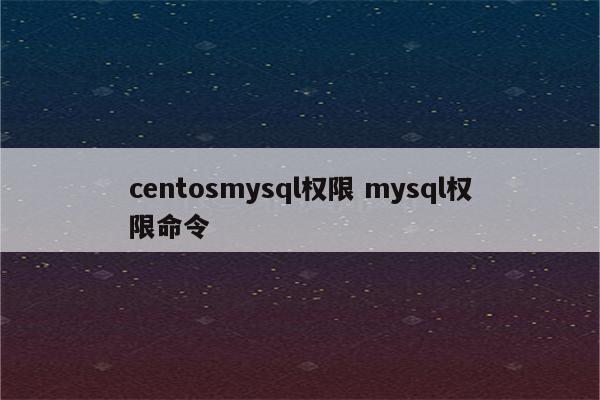 centosmysql权限 mysql权限命令