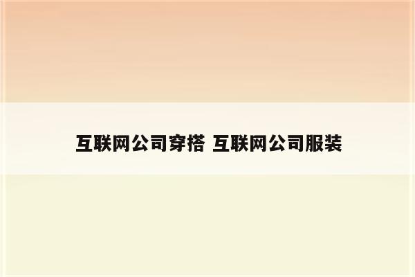 互联网公司穿搭 互联网公司服装