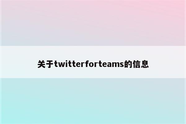 关于twitterforteams的信息