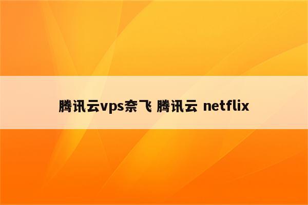 腾讯云vps奈飞 腾讯云 netflix