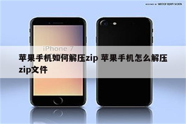 苹果手机如何解压zip 苹果手机怎么解压zip文件