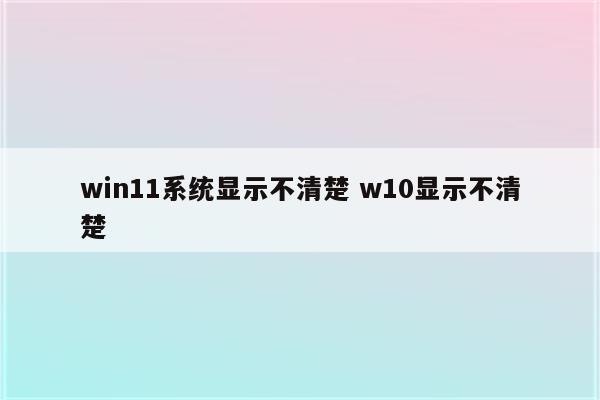 win11系统显示不清楚 w10显示不清楚