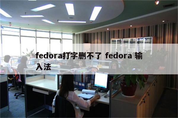 fedora打字删不了 fedora 输入法