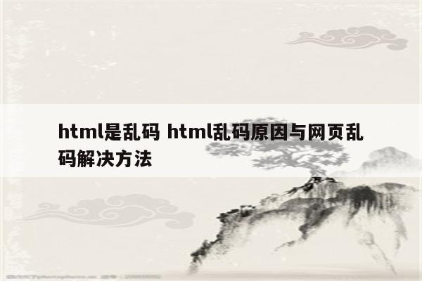 html是乱码 html乱码原因与网页乱码解决方法