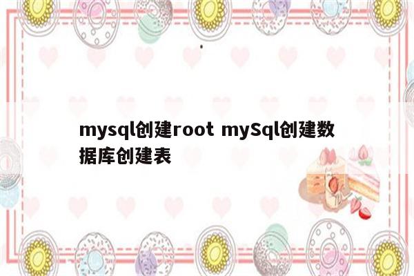 mysql创建root mySql创建数据库创建表