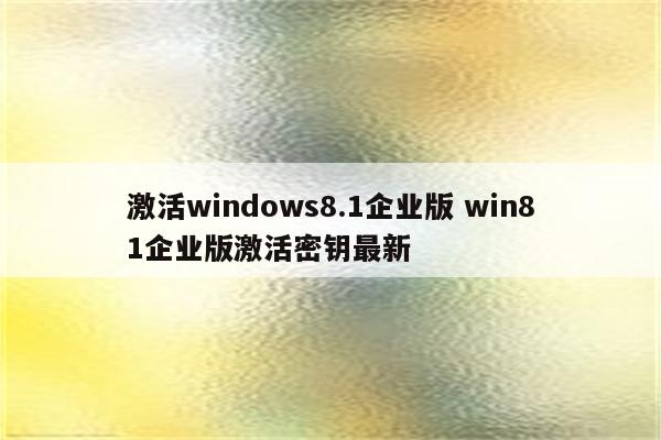 激活windows8.1企业版 win81企业版激活密钥最新