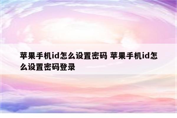 苹果手机id怎么设置密码 苹果手机id怎么设置密码登录