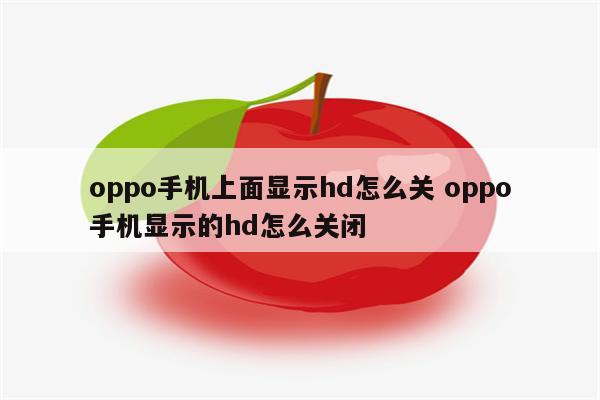 oppo手机上面显示hd怎么关 oppo手机显示的hd怎么关闭