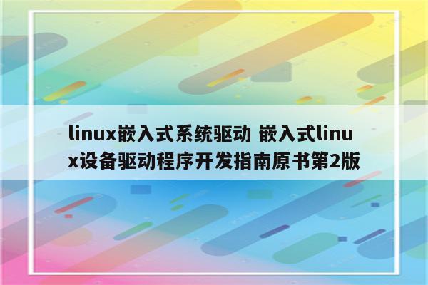 linux嵌入式系统驱动 嵌入式linux设备驱动程序开发指南原书第2版